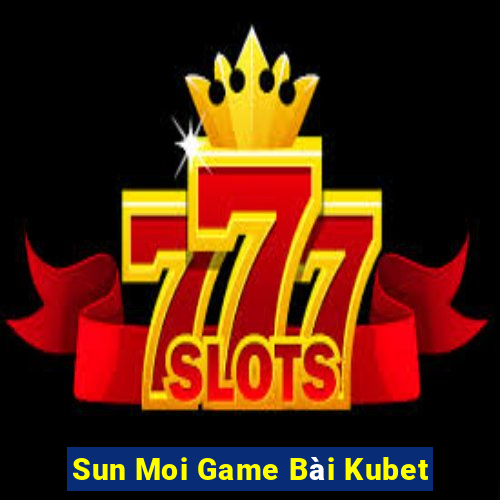 Sun Moi Game Bài Kubet