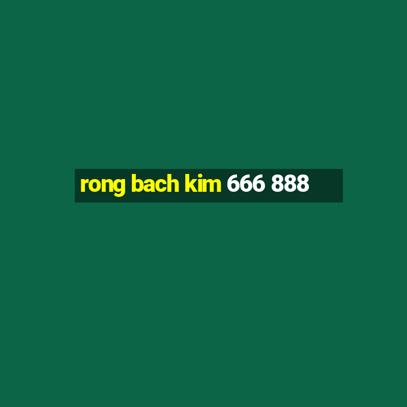 rong bach kim 666 888