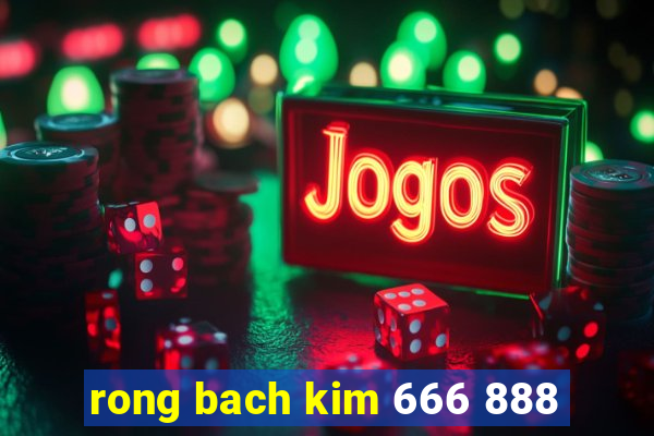 rong bach kim 666 888