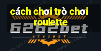 cách chơi trò chơi roulette