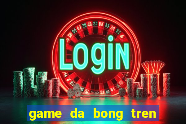 game da bong tren san thuong