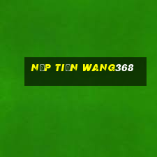 Nạp Tiền Wang368