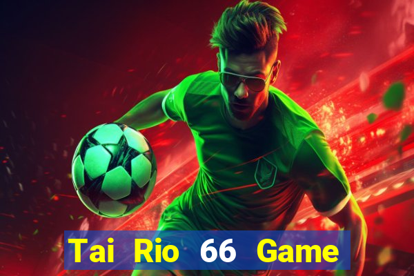 Tai Rio 66 Game Bài Uy Tín