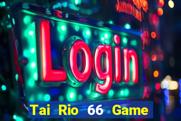 Tai Rio 66 Game Bài Uy Tín