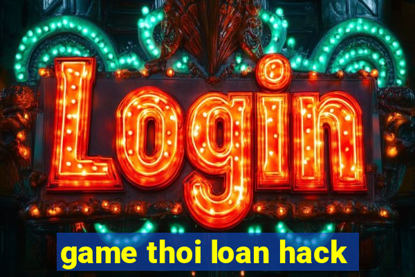 game thoi loan hack