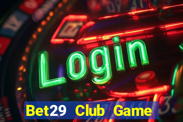 Bet29 Club Game Bài Nổ Hũ Uy Tín