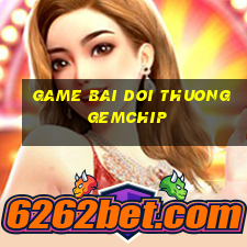 game bai doi thuong gemchip