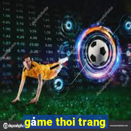 gảme thoi trang