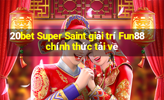 20bet Super Saint giải trí Fun88 chính thức tải về