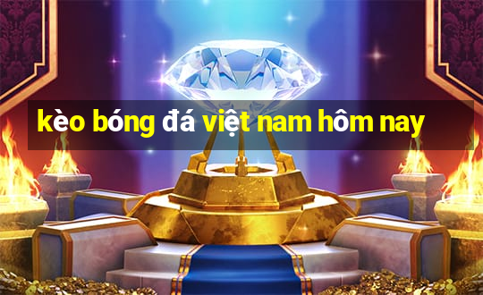 kèo bóng đá việt nam hôm nay