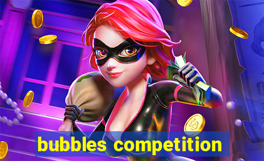 bubbles competition