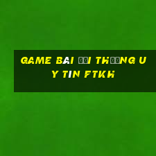 game bài đổi thưởng uy tín ftkh