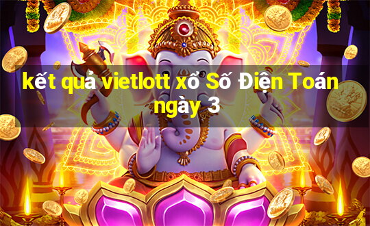 kết quả vietlott xổ Số Điện Toán ngày 3