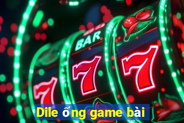 Dile ống game bài