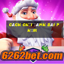 cách chơi đánh bài phỏm