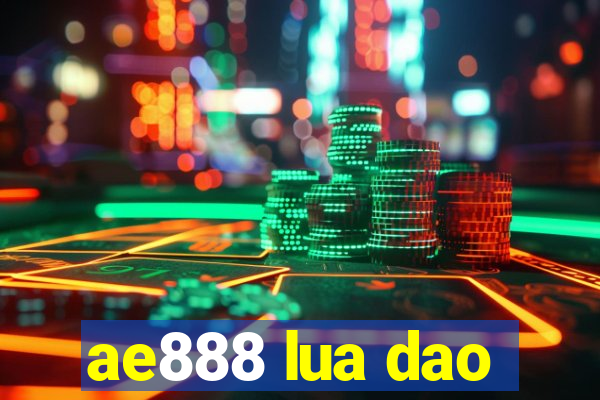 ae888 lua dao