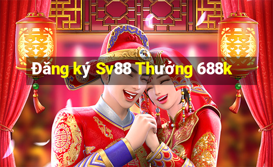 Đăng ký Sv88 Thưởng 688k