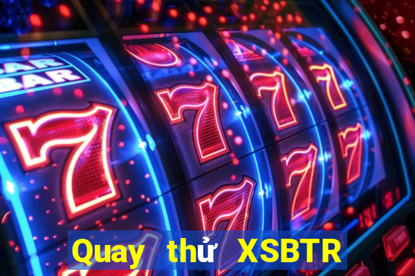 Quay thử XSBTR thứ Ba