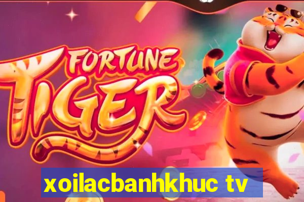 xoilacbanhkhuc tv