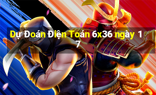 Dự Đoán Điện Toán 6x36 ngày 17