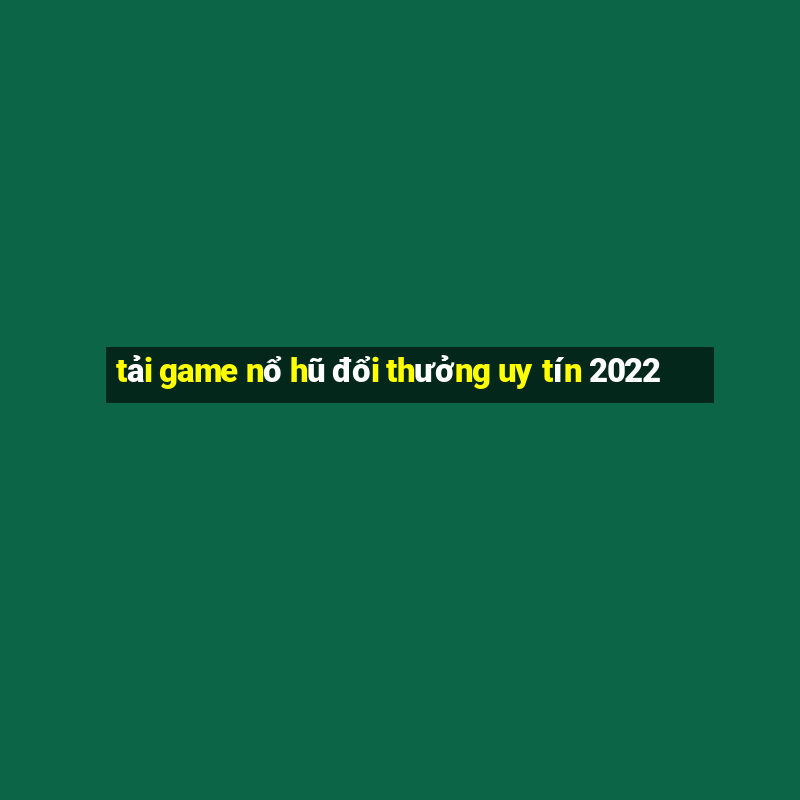 tải game nổ hũ đổi thưởng uy tín 2022