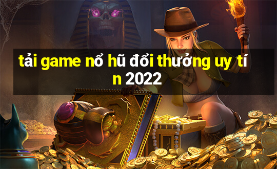 tải game nổ hũ đổi thưởng uy tín 2022