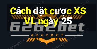 Cách đặt cược XSVL ngày 25