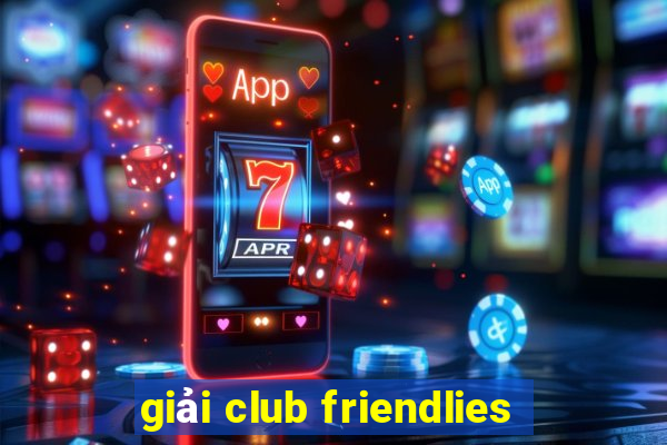 giải club friendlies