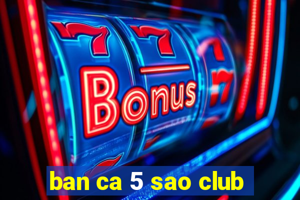 ban ca 5 sao club