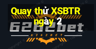 Quay thử XSBTR ngày 2