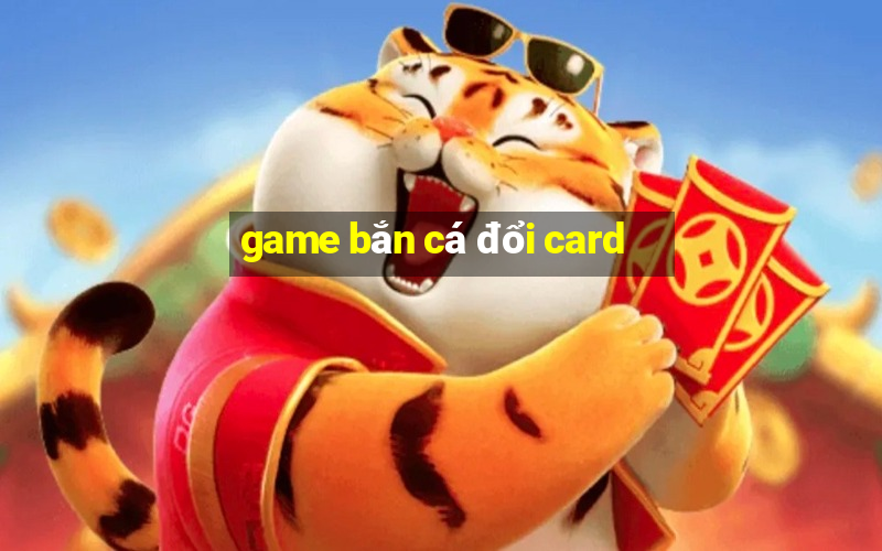 game ban ca doi card