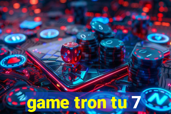 game tron tu 7