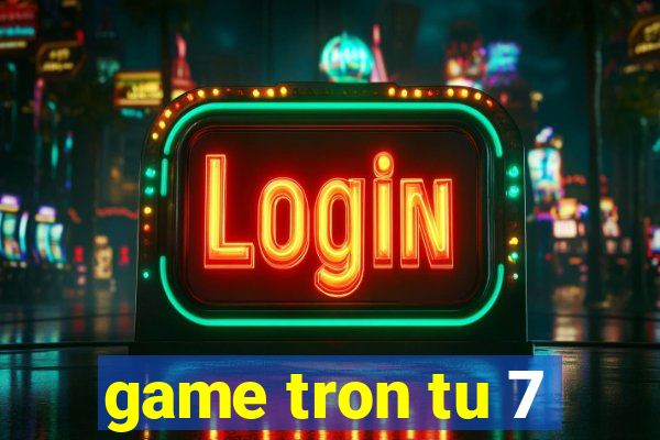 game tron tu 7