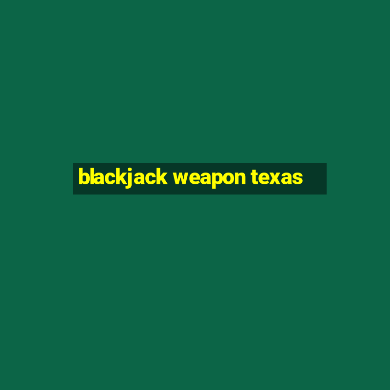 blackjack weapon texas