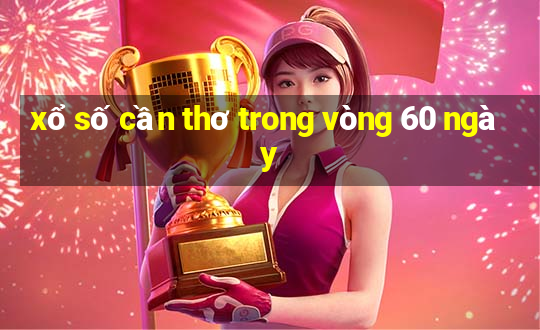 xổ số cần thơ trong vòng 60 ngày