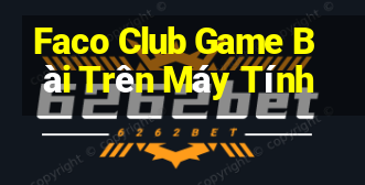 Faco Club Game Bài Trên Máy Tính