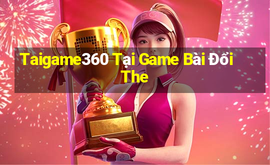 Taigame360 Tại Game Bài Đổi The