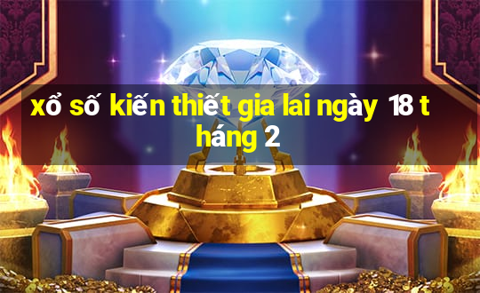 xổ số kiến thiết gia lai ngày 18 tháng 2