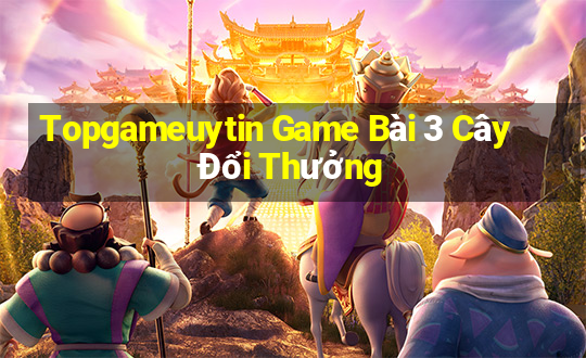 Topgameuytin Game Bài 3 Cây Đổi Thưởng