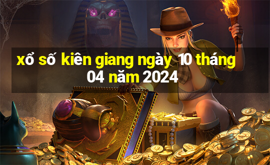 xổ số kiên giang ngày 10 tháng 04 năm 2024