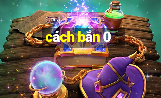 cách bắn 0