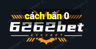 cách bắn 0