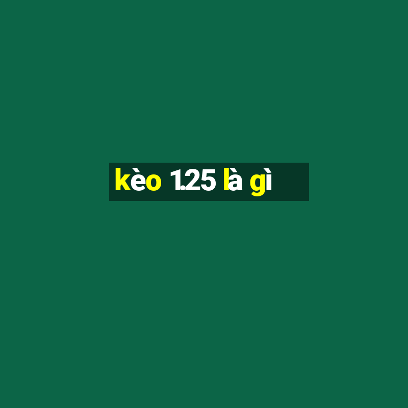 kèo 1.25 là gì