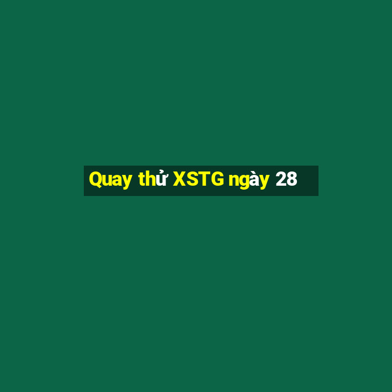 Quay thử XSTG ngày 28