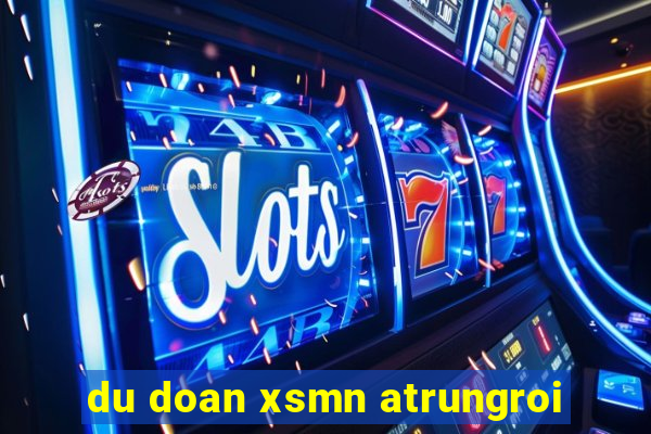 du doan xsmn atrungroi