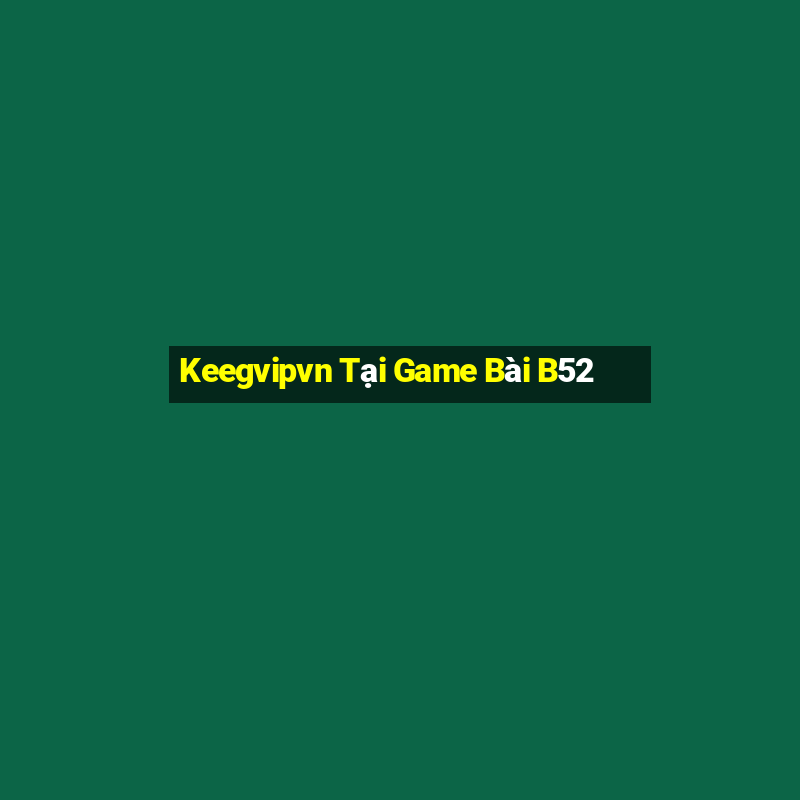 Keegvipvn Tại Game Bài B52