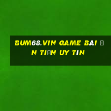 Bum68.Vin Game Bài Ăn Tiền Uy Tín