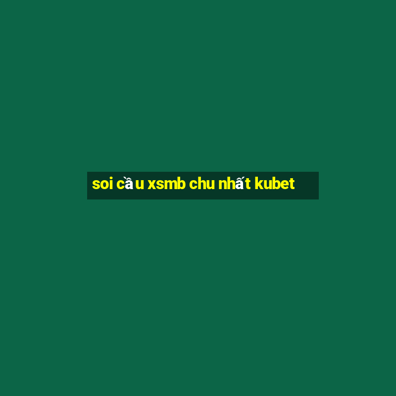 soi cầu xsmb chu nhất kubet