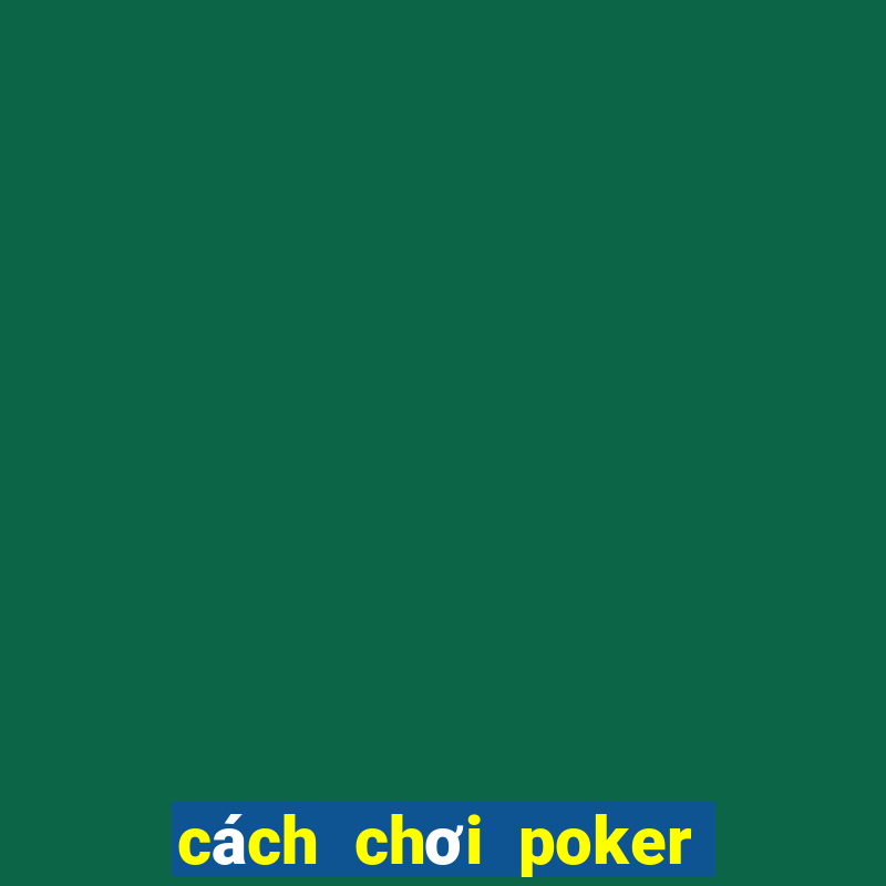 cách chơi poker dễ hiểu