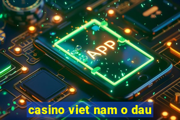 casino viet nam o dau